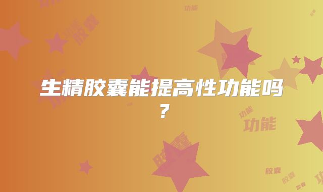 生精胶囊能提高性功能吗?