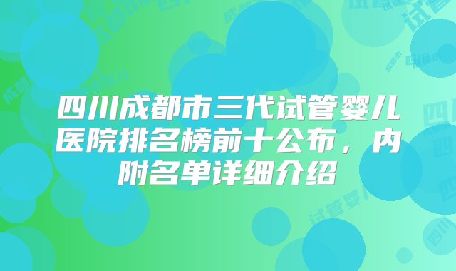 四川成都市三代试管婴儿医院排名榜前十公布，内附名单详细介绍