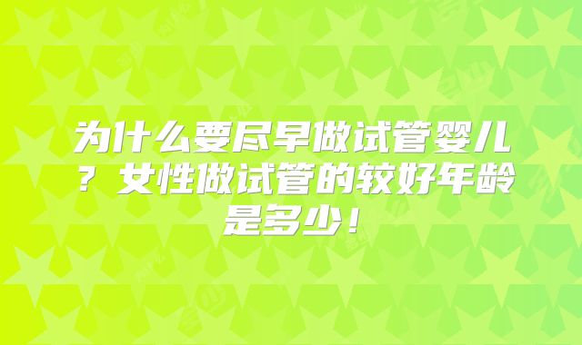 为什么要尽早做试管婴儿?女性做试管的较好年龄是多少!