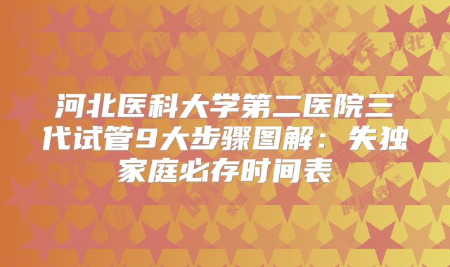 河北医科大学第二医院三代试管9大步骤图解：失独家庭必存时间表
