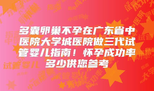 多囊卵巢不孕在广东省中医院大学城医院做三代试管婴儿指南！怀孕成功率多少供您参考
