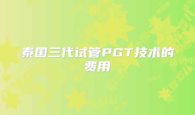 泰国三代试管PGT技术的费用