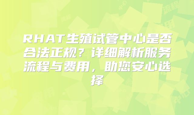 RHAT生殖试管中心是否合法正规?详细解析服务流程与费用,助您安心选择