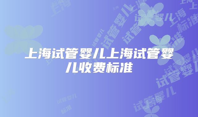 上海试管婴儿上海试管婴儿收费标准