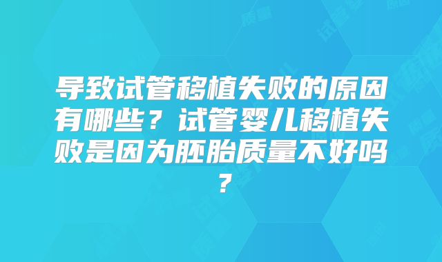导致试管移植失败的原因有哪些？试管婴儿移植失败是因为胚胎质量不好吗？