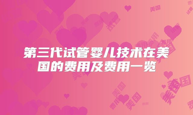 第三代试管婴儿技术在美国的费用及费用一览