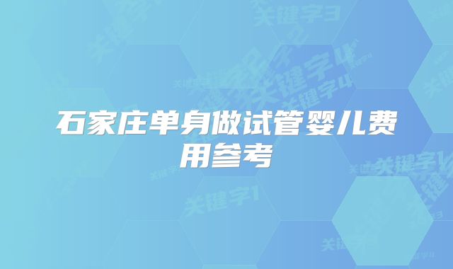 石家庄单身做试管婴儿费用参考