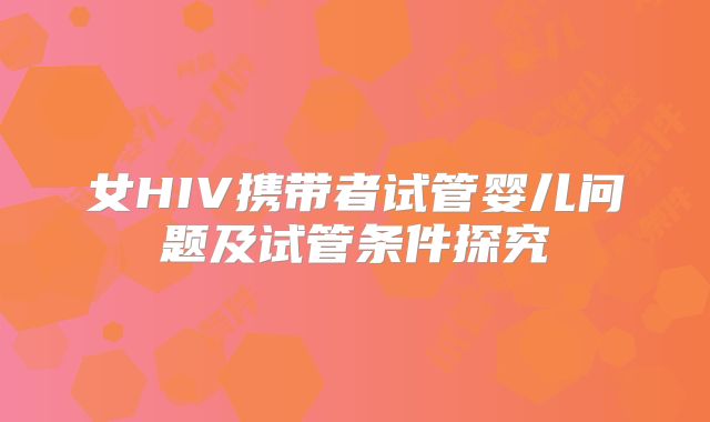 女HIV携带者试管婴儿问题及试管条件探究