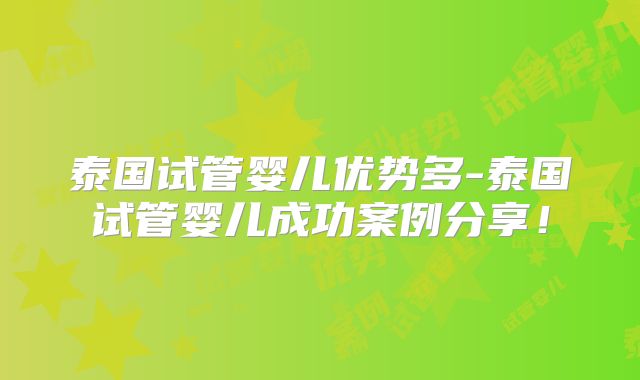 泰国试管婴儿优势多-泰国试管婴儿成功案例分享！