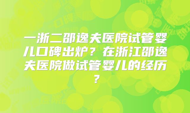 一浙二邵逸夫医院试管婴儿口碑出炉？在浙江邵逸夫医院做试管婴儿的经历？