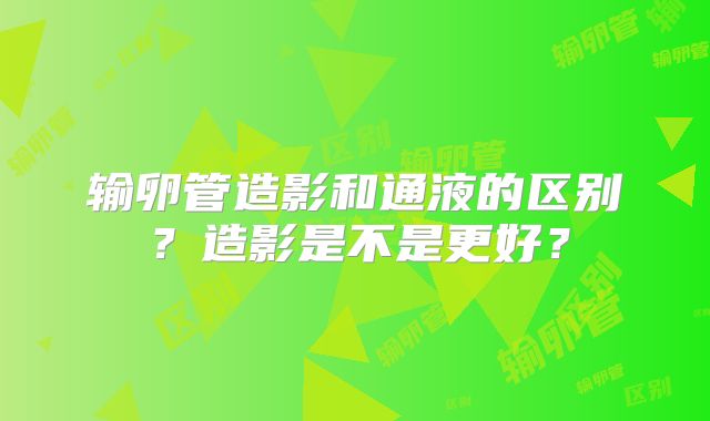 输卵管造影和通液的区别？造影是不是更好？