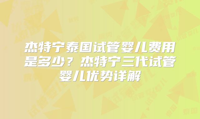 杰特宁泰国试管婴儿费用是多少?杰特宁三代试管婴儿优势详解