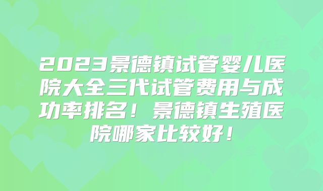 2023景德镇试管婴儿医院大全三代试管费用与成功率排名！景德镇生殖医院哪家比较好！