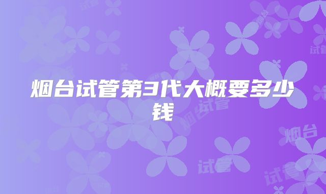 烟台试管第3代大概要多少钱