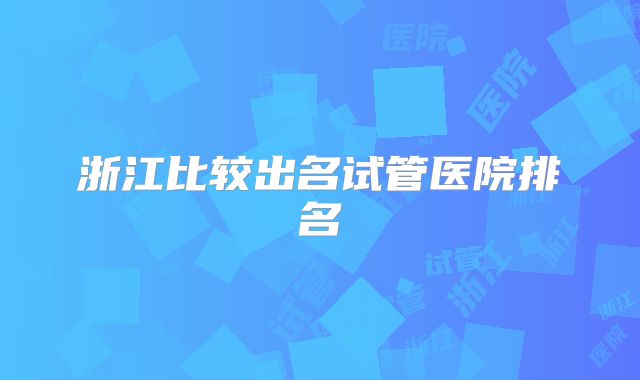 浙江比较出名试管医院排名