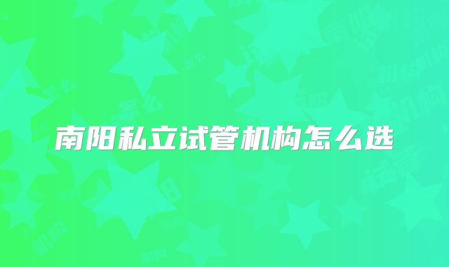 南阳私立试管机构怎么选