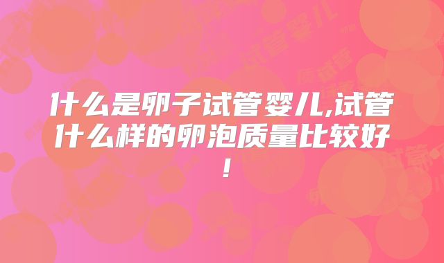 什么是卵子试管婴儿,试管什么样的卵泡质量比较好!
