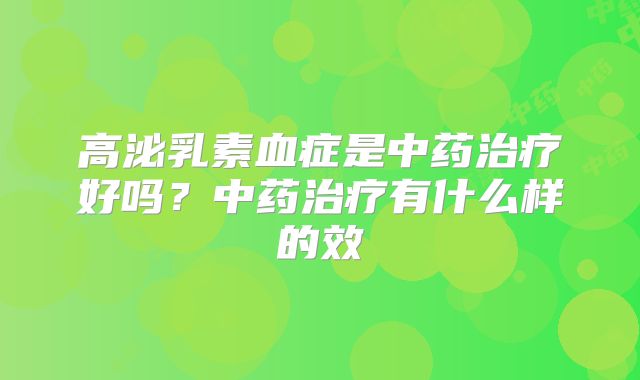 高泌乳素血症是中药治疗好吗?中药治疗有什么样的效