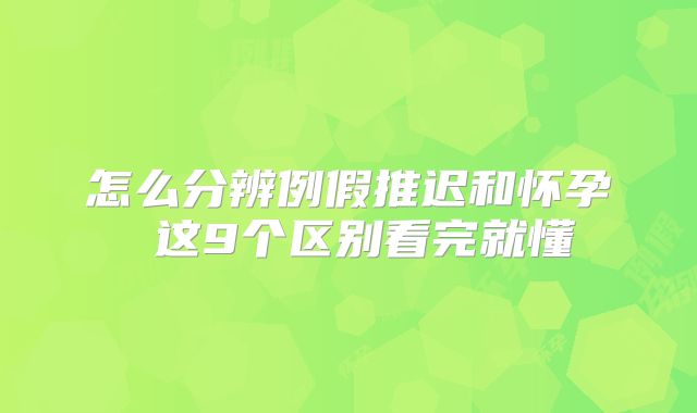 怎么分辨例假推迟和怀孕 这9个区别看完就懂