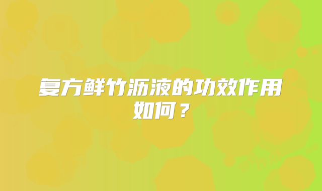复方鲜竹沥液的功效作用如何？