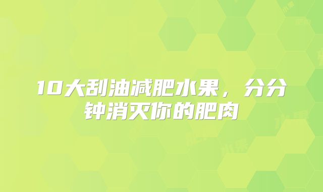 10大刮油减肥水果，分分钟消灭你的肥肉