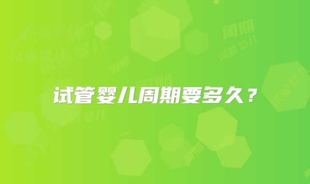试管婴儿周期要多久？