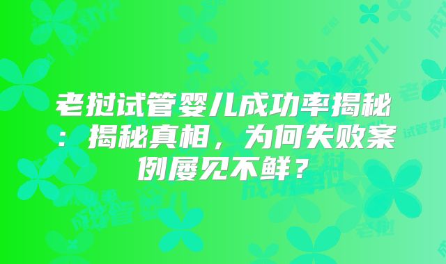 老挝试管婴儿成功率揭秘：揭秘真相，为何失败案例屡见不鲜？