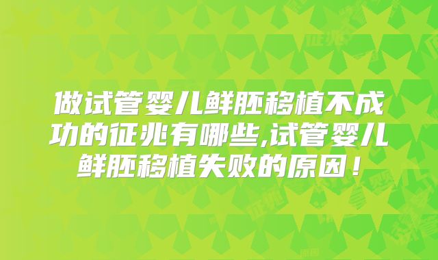 做试管婴儿鲜胚移植不成功的征兆有哪些,试管婴儿鲜胚移植失败的原因！