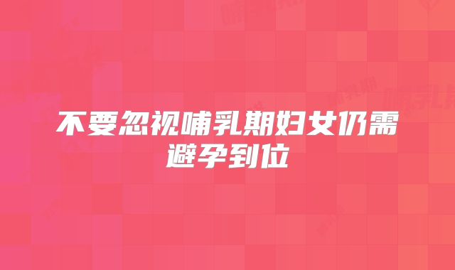 不要忽视哺乳期妇女仍需避孕到位