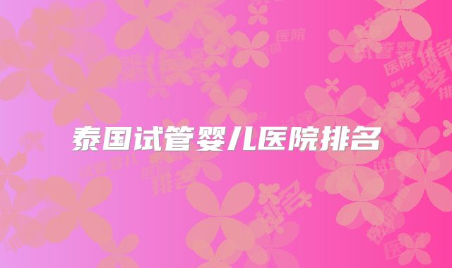 泰国试管婴儿医院排名