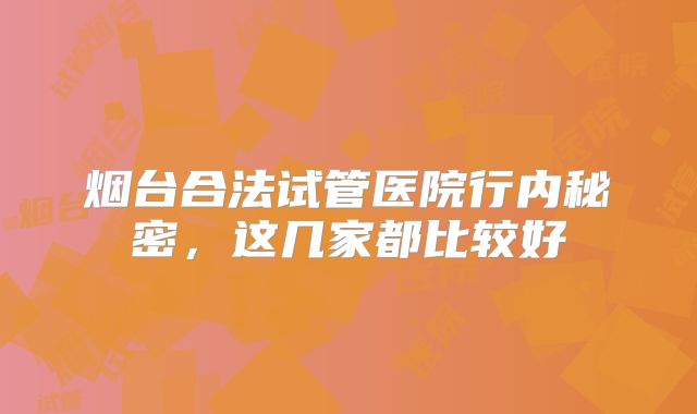 烟台合法试管医院行内秘密，这几家都比较好