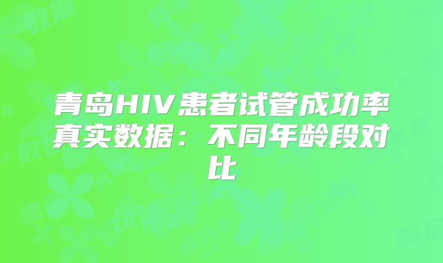 青岛HIV患者试管成功率真实数据：不同年龄段对比
