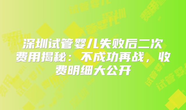 深圳试管婴儿失败后二次费用揭秘：不成功再战，收费明细大公开