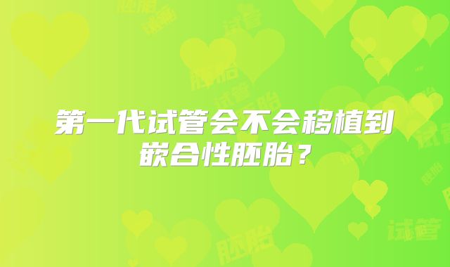 第一代试管会不会移植到嵌合性胚胎？