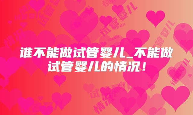 谁不能做试管婴儿_不能做试管婴儿的情况！