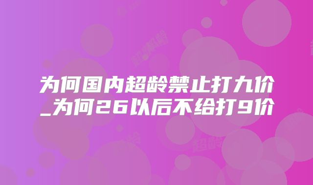为何国内超龄禁止打九价_为何26以后不给打9价
