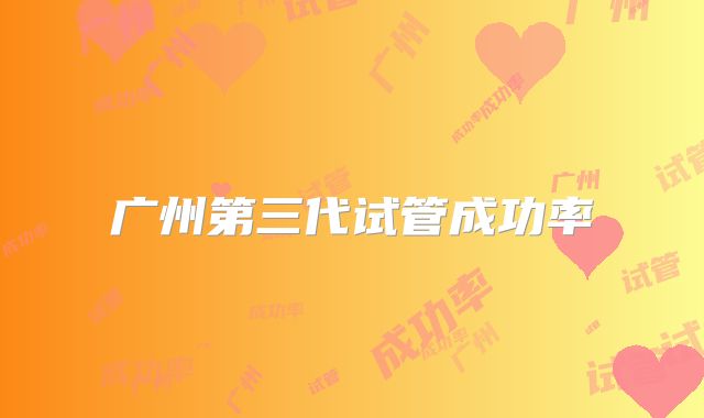 广州第三代试管成功率