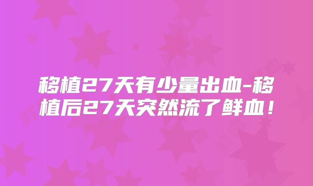 移植27天有少量出血-移植后27天突然流了鲜血！