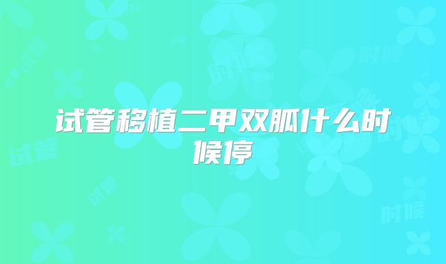 试管移植二甲双胍什么时候停
