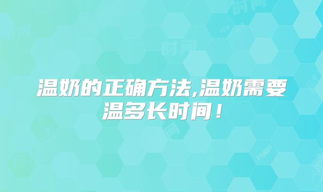 温奶的正确方法,温奶需要温多长时间！