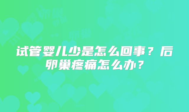 试管婴儿少是怎么回事？后卵巢疼痛怎么办？