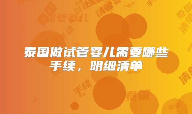 泰国做试管婴儿需要哪些手续，明细清单