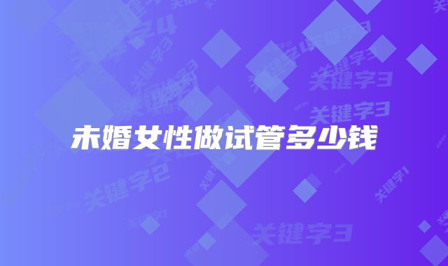 未婚女性做试管多少钱