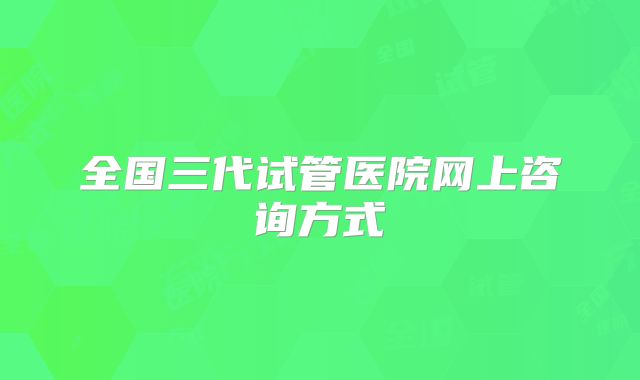全国三代试管医院网上咨询方式
