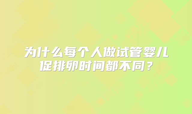 为什么每个人做试管婴儿促排卵时间都不同？
