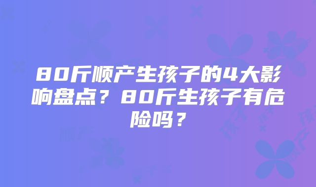 80斤顺产生孩子的4大影响盘点?80斤生孩子有危险吗?