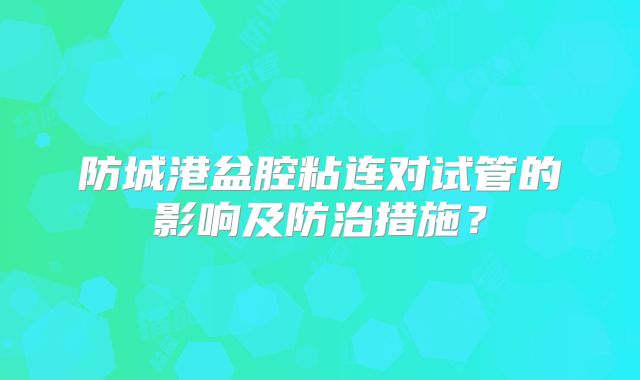 防城港盆腔粘连对试管的影响及防治措施?