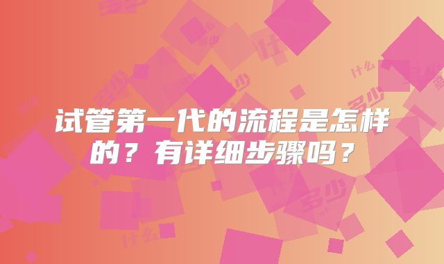 试管第一代的流程是怎样的？有详细步骤吗？
