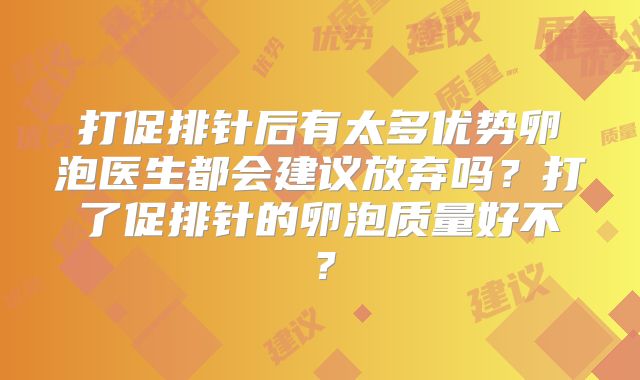 打促排针后有太多优势卵泡医生都会建议放弃吗？打了促排针的卵泡质量好不？