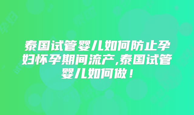 泰国试管婴儿如何防止孕妇怀孕期间流产,泰国试管婴儿如何做！